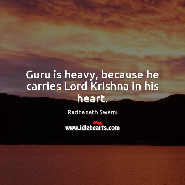 Guru is heavy, because he carries Lord Krishna in his heart. Radhanath Swami Picture Quote