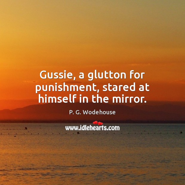Gussie, a glutton for punishment, stared at himself in the mirror. P. G. Wodehouse Picture Quote