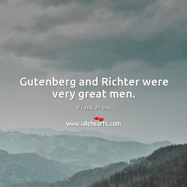 Gutenberg and richter were very great men. Frank Press Picture Quote