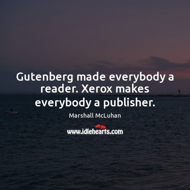 Gutenberg made everybody a reader. Xerox makes everybody a publisher. Image