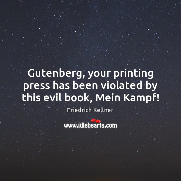 Gutenberg, your printing press has been violated by this evil book, Mein Kampf! Friedrich Kellner Picture Quote