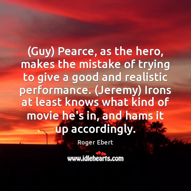 (Guy) Pearce, as the hero, makes the mistake of trying to give 
