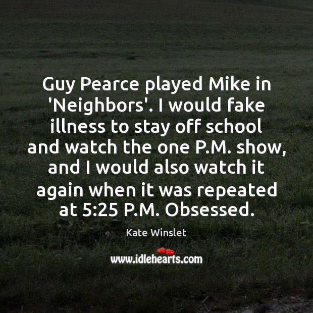 Guy Pearce played Mike in ‘Neighbors’. I would fake illness to stay Kate Winslet Picture Quote