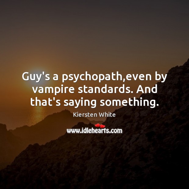 Guy’s a psychopath,even by vampire standards. And that’s saying something. Kiersten White Picture Quote