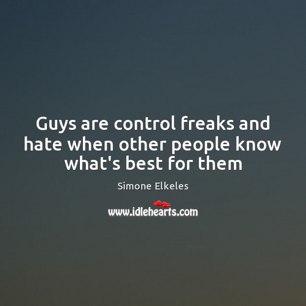 Guys are control freaks and hate when other people know what’s best for them Simone Elkeles Picture Quote