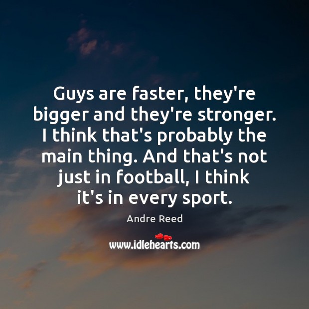 Guys are faster, they’re bigger and they’re stronger. I think that’s probably Andre Reed Picture Quote