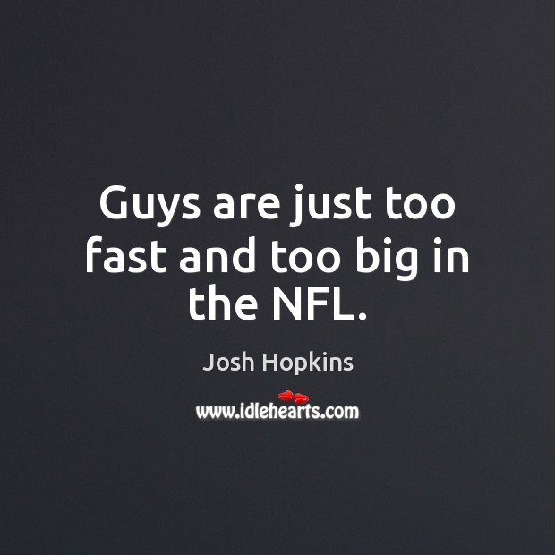Guys are just too fast and too big in the NFL. Josh Hopkins Picture Quote
