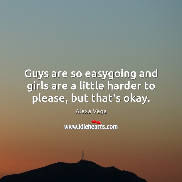 Guys are so easygoing and girls are a little harder to please, but that’s okay. Alexa Vega Picture Quote