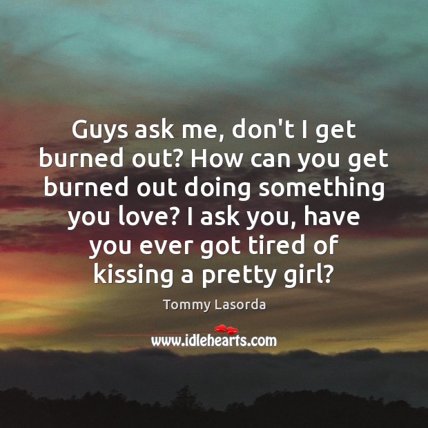 Guys ask me, don’t I get burned out? How can you get Kissing Quotes Image