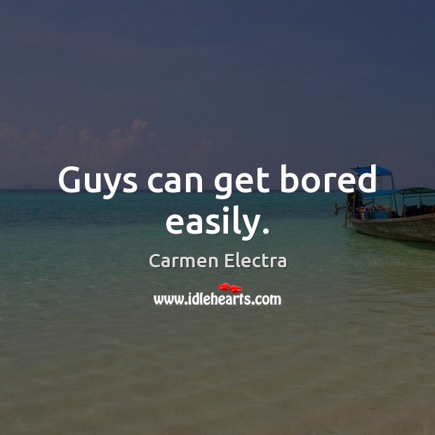 Guys can get bored easily. Carmen Electra Picture Quote