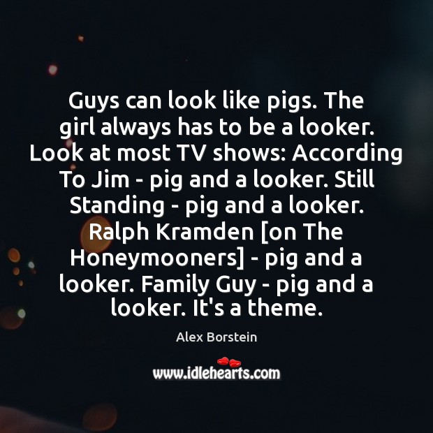 Guys can look like pigs. The girl always has to be a Alex Borstein Picture Quote