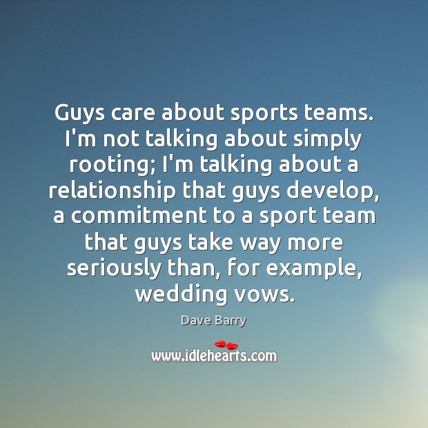 Guys care about sports teams. I’m not talking about simply rooting; I’m Dave Barry Picture Quote