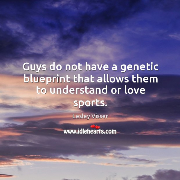 Guys do not have a genetic blueprint that allows them to understand or love sports. Lesley Visser Picture Quote