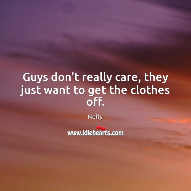 Guys don’t really care, they just want to get the clothes off. Nelly Picture Quote