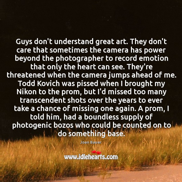 Guys don’t understand great art. They don’t care that sometimes the camera Joan Bauer Picture Quote
