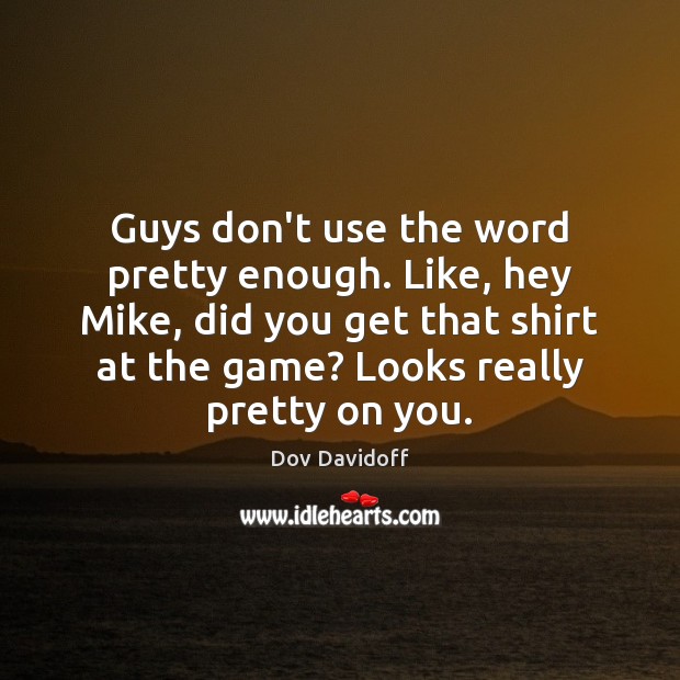 Guys don’t use the word pretty enough. Like, hey Mike, did you Dov Davidoff Picture Quote