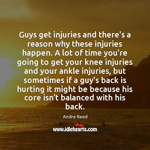 Guys get injuries and there’s a reason why these injuries happen. A Andre Reed Picture Quote