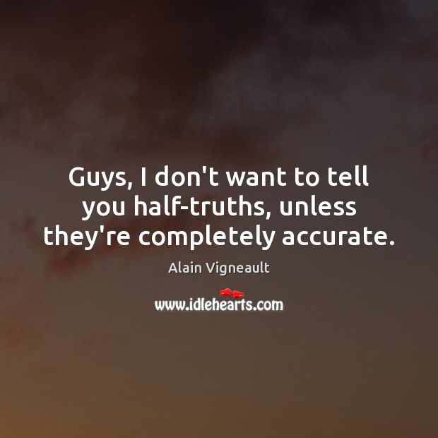 Guys, I don’t want to tell you half-truths, unless they’re completely accurate. Alain Vigneault Picture Quote