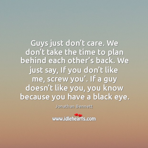 Guys just don’t care. We don’t take the time to plan behind each other’s back. Jonathan Bennett Picture Quote