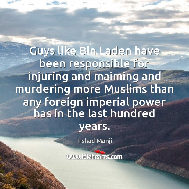 Guys like Bin Laden have been responsible for injuring and maiming and Irshad Manji Picture Quote