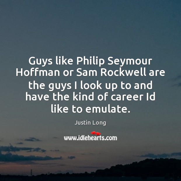 Guys like Philip Seymour Hoffman or Sam Rockwell are the guys I Justin Long Picture Quote