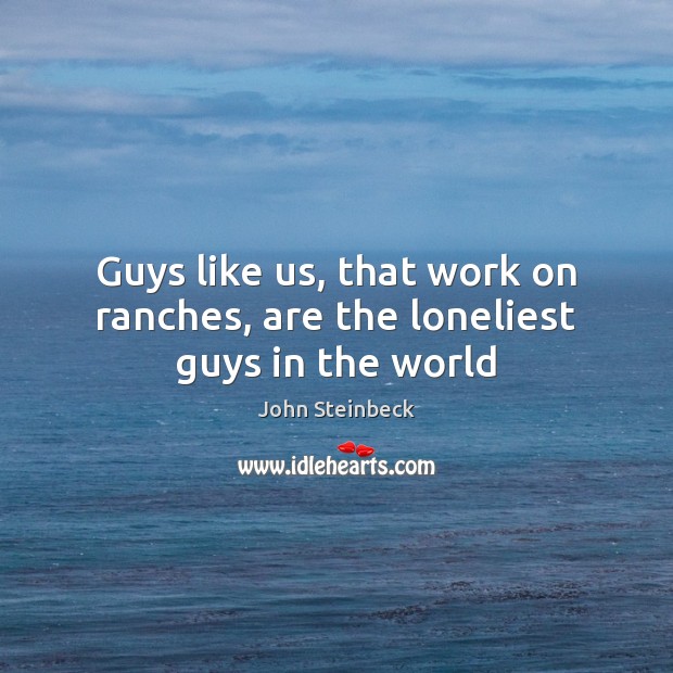 Guys like us, that work on ranches, are the loneliest guys in the world Image