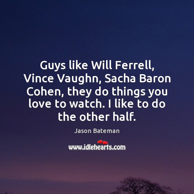 Guys like Will Ferrell, Vince Vaughn, Sacha Baron Cohen, they do things Image