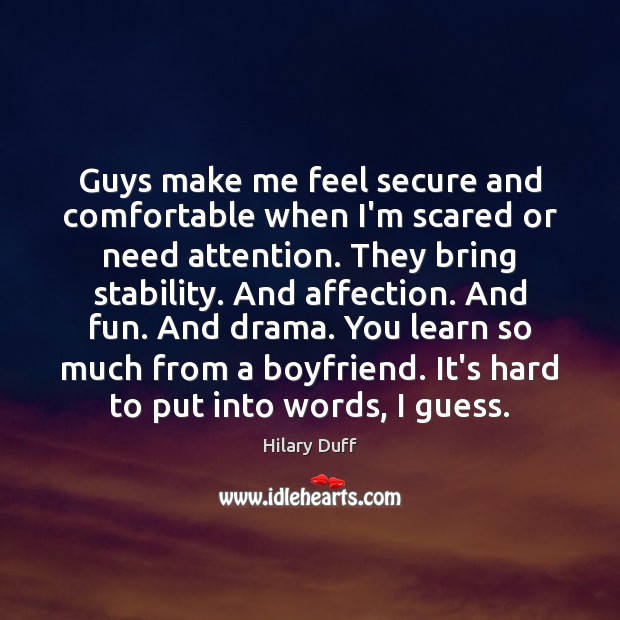 Guys make me feel secure and comfortable when I’m scared or need Hilary Duff Picture Quote