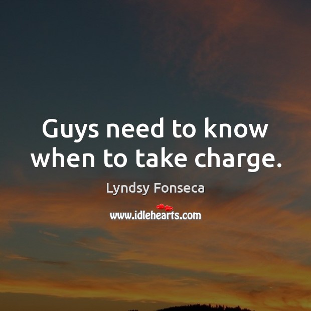 Guys need to know when to take charge. Lyndsy Fonseca Picture Quote