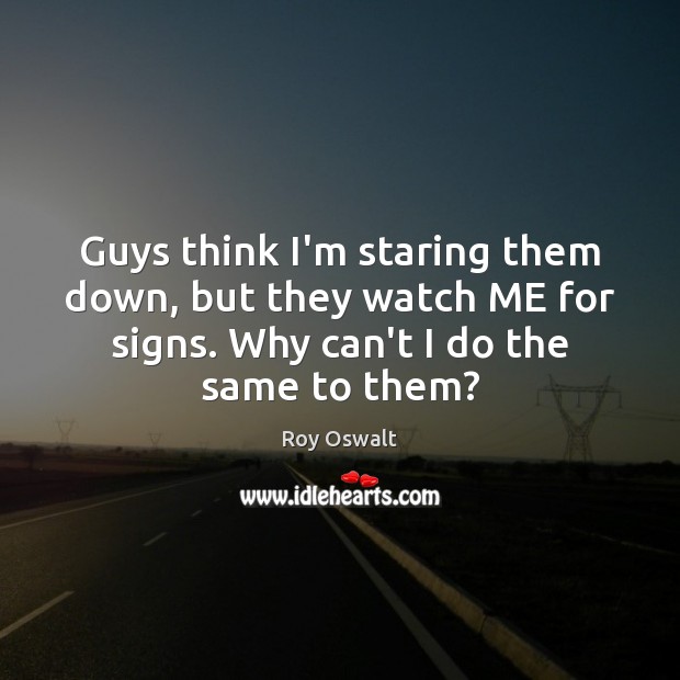 Guys think I’m staring them down, but they watch ME for signs. Roy Oswalt Picture Quote