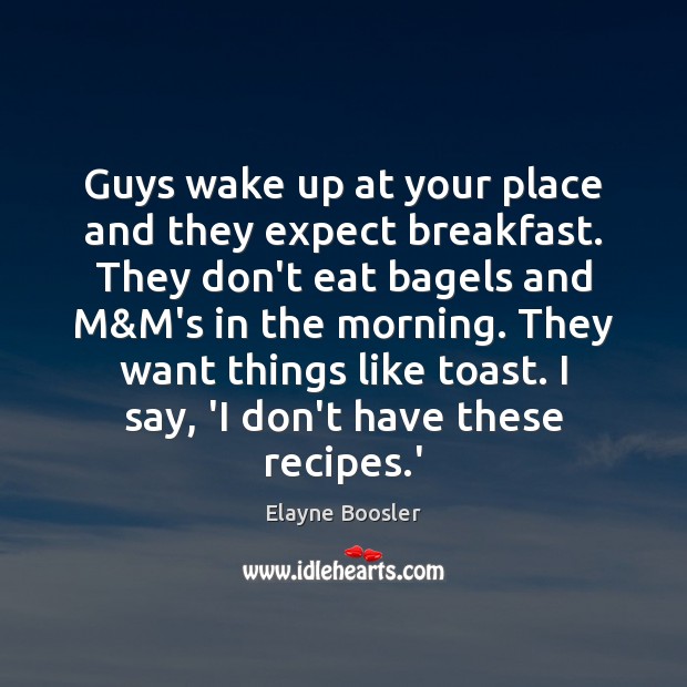 Guys wake up at your place and they expect breakfast. They don’t Elayne Boosler Picture Quote
