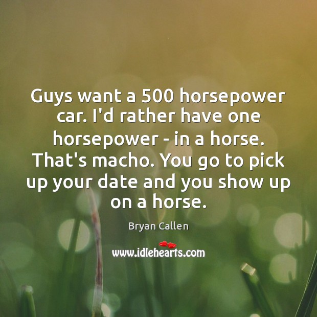 Guys want a 500 horsepower car. I’d rather have one horsepower – in Image
