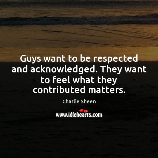 Guys want to be respected and acknowledged. They want to feel what Image