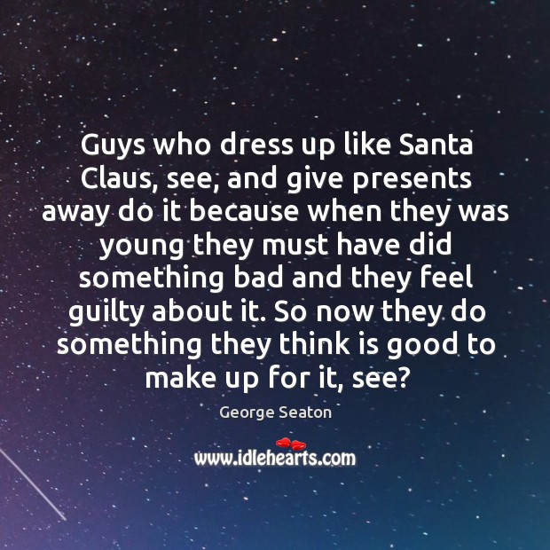 Guys who dress up like Santa Claus, see, and give presents away George Seaton Picture Quote