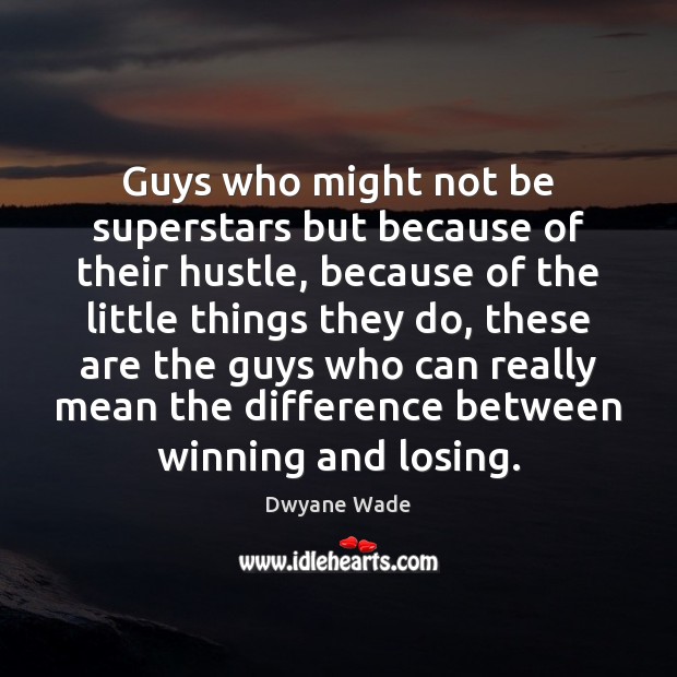 Guys who might not be superstars but because of their hustle, because Dwyane Wade Picture Quote