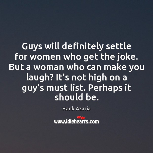 Guys will definitely settle for women who get the joke. But a Image