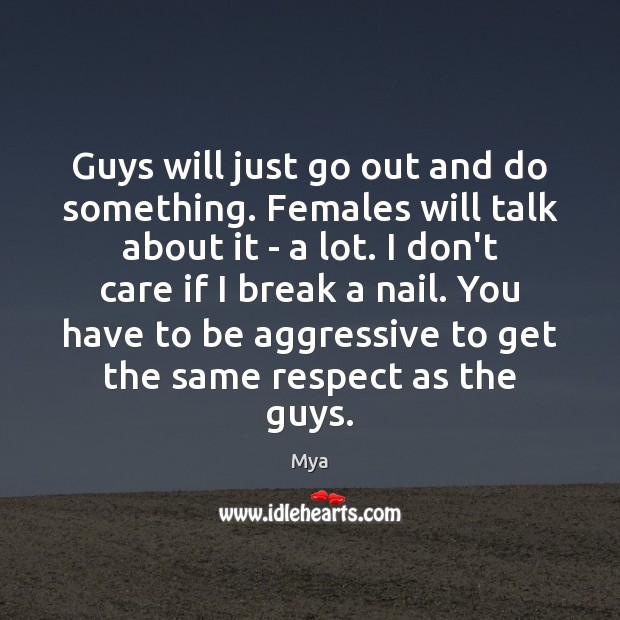 Guys will just go out and do something. Females will talk about I Don’t Care Quotes Image