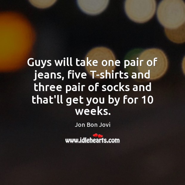 Guys will take one pair of jeans, five T-shirts and three pair Image