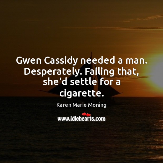 Gwen Cassidy needed a man. Desperately. Failing that, she’d settle for a cigarette. Karen Marie Moning Picture Quote