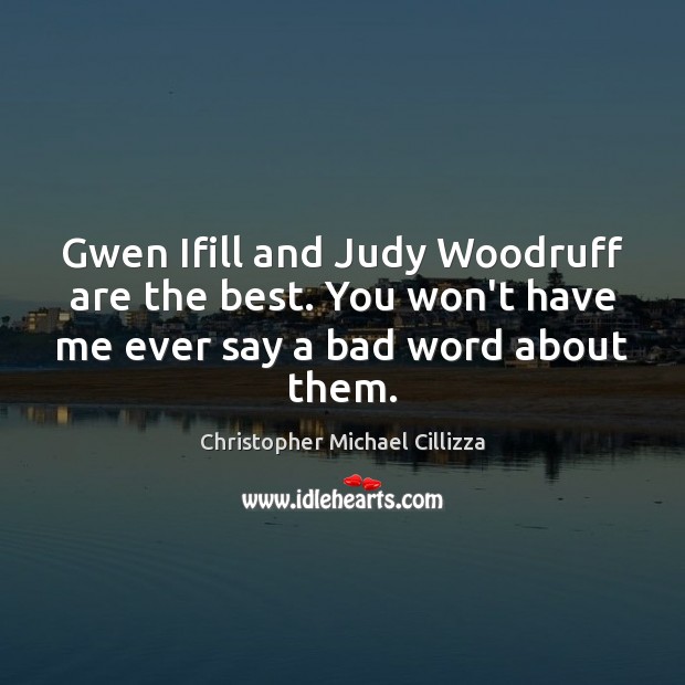 Gwen Ifill and Judy Woodruff are the best. You won’t have me Christopher Michael Cillizza Picture Quote