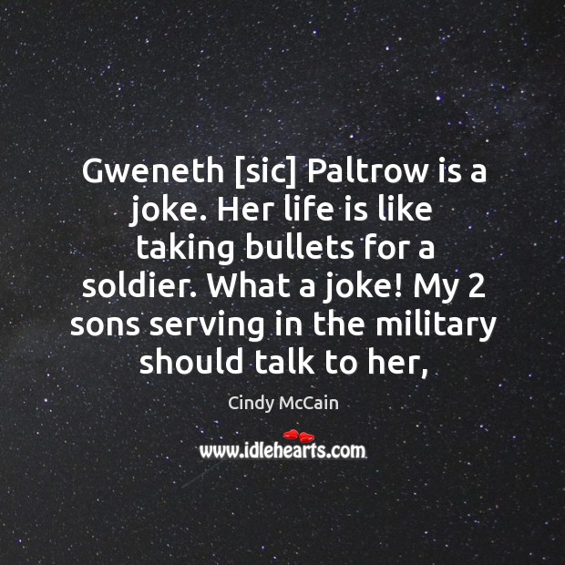 Gweneth [sic] Paltrow is a joke. Her life is like taking bullets Cindy McCain Picture Quote