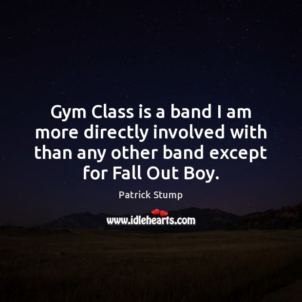 Gym Class is a band I am more directly involved with than Patrick Stump Picture Quote