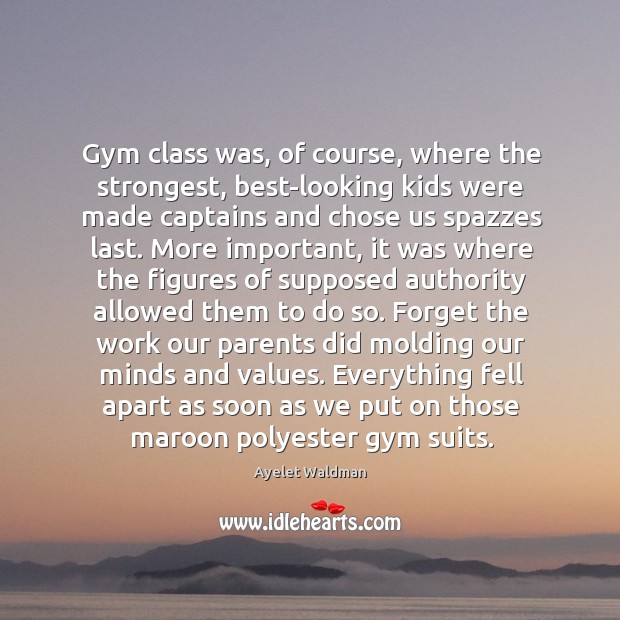 Gym class was, of course, where the strongest, best-looking kids were made Ayelet Waldman Picture Quote