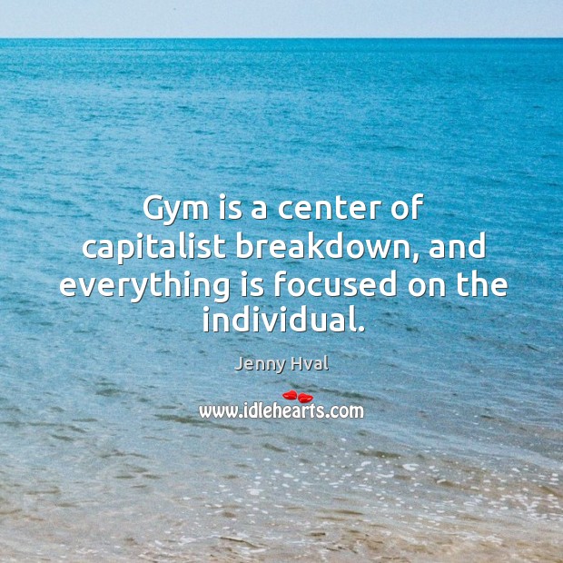 Gym is a center of capitalist breakdown, and everything is focused on the individual. Image