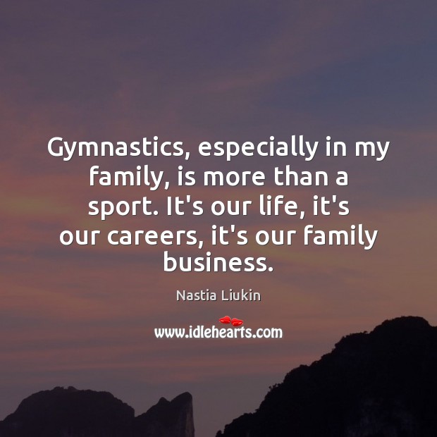 Gymnastics, especially in my family, is more than a sport. It’s our Nastia Liukin Picture Quote