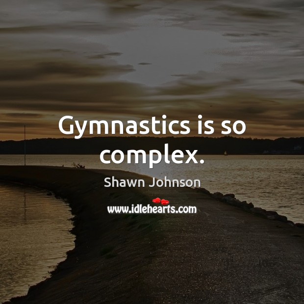 Gymnastics is so complex. Shawn Johnson Picture Quote