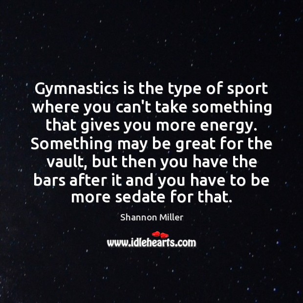 Gymnastics is the type of sport where you can’t take something that Shannon Miller Picture Quote