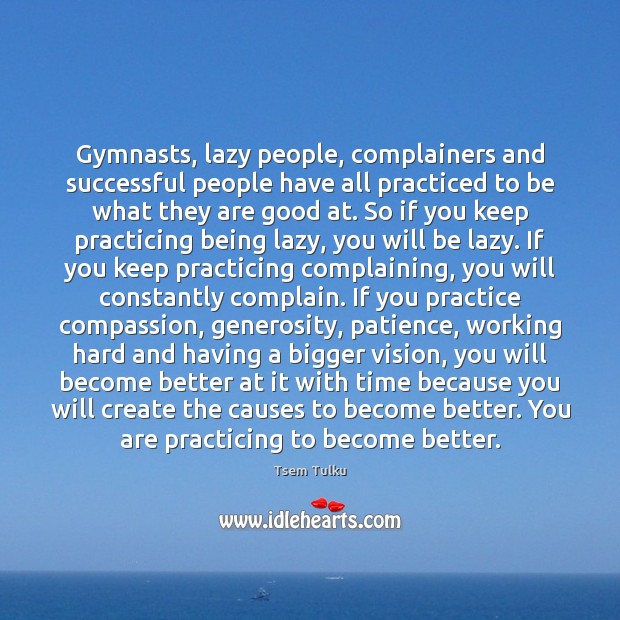 Gymnasts, lazy people, complainers and successful people have all practiced to be Tsem Tulku Picture Quote