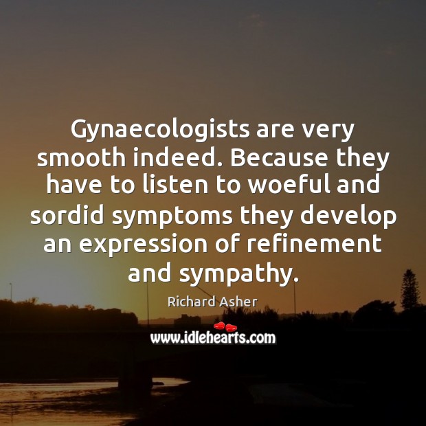 Gynaecologists are very smooth indeed. Because they have to listen to woeful Richard Asher Picture Quote