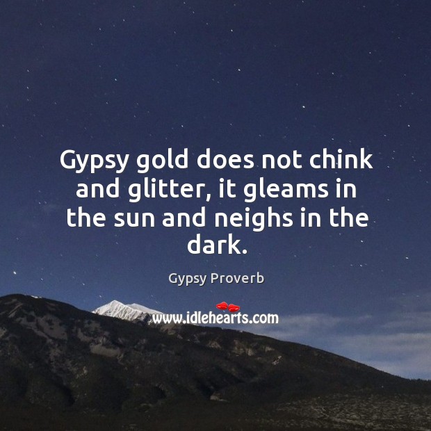 Gypsy gold does not chink and glitter Gypsy Proverbs Image